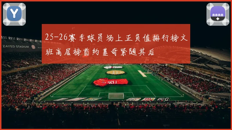 25-26赛季球员场上正负值排行榜文班高居榜首约基奇紧随其后