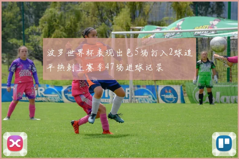 波罗世界杯表现出色5场打入2球追平热刺上赛季47场进球记录