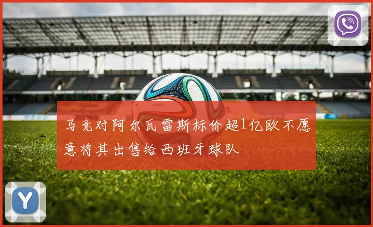 马竞对阿尔瓦雷斯标价超1亿欧不愿意将其出售给西班牙球队
