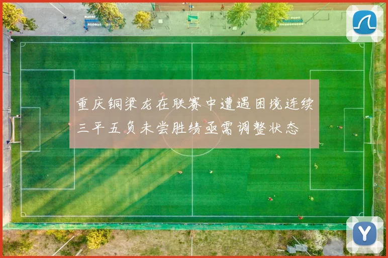 重庆铜梁龙在联赛中遭遇困境连续三平五负未尝胜绩亟需调整状态