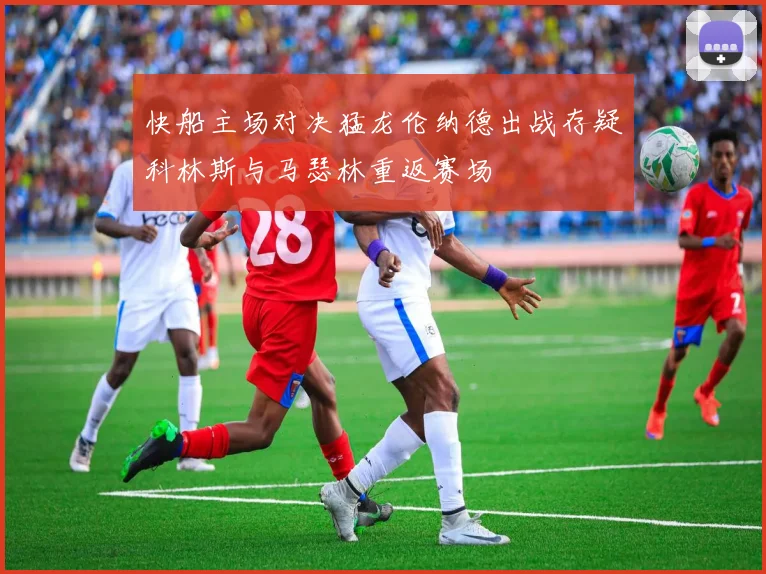 快船主场对决猛龙伦纳德出战存疑科林斯与马瑟林重返赛场