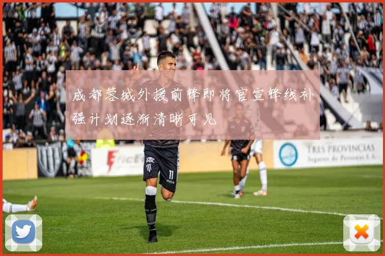 成都蓉城外援前锋即将官宣锋线补强计划逐渐清晰可见