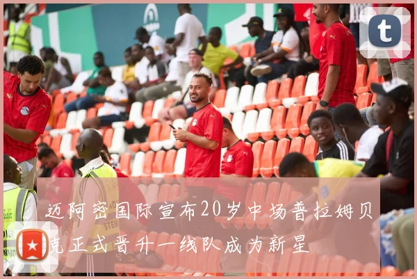 迈阿密国际宣布20岁中场普拉姆贝克正式晋升一线队成为新星