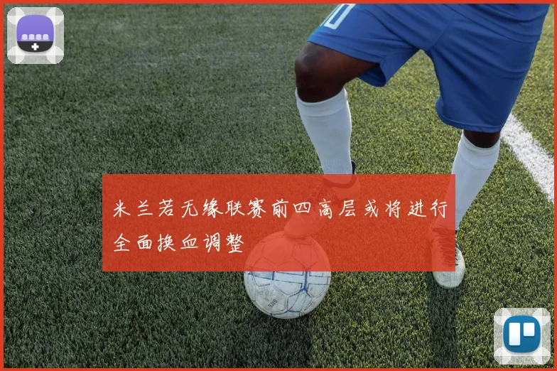 米兰若无缘联赛前四高层或将进行全面换血调整