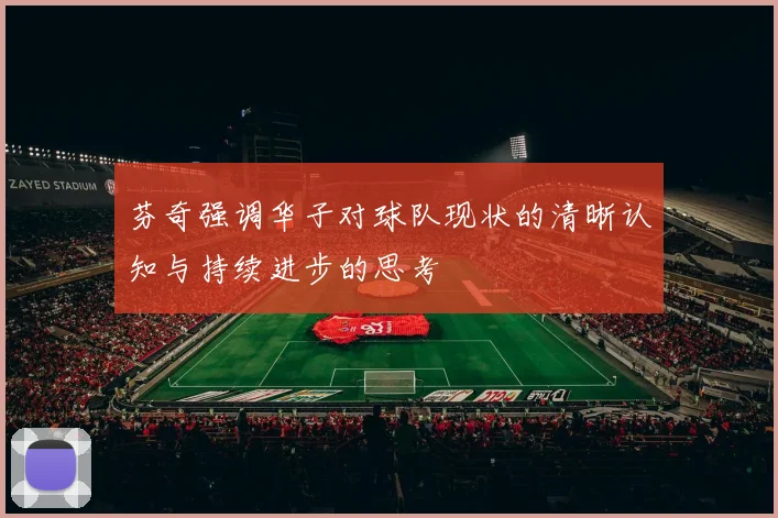 芬奇强调华子对球队现状的清晰认知与持续进步的思考