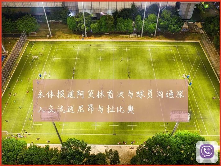 米体报道阿莫林首次与球员沟通深入交流迈尼昂与拉比奥
